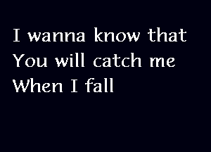 I wanna know that
You will catch me

When I fall