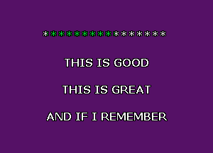 3'51 391 3k Ink )k )k )k )iz )k ?k 31 32 31 21 3k )k

THIS IS GOOD

THIS IS GREAT

AND IF I REMEMBER