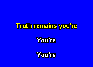 Truth remains you're

You're

You're