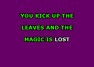YOU KICK UP THE

LEAVES AND THE

MAGIC IS LOST