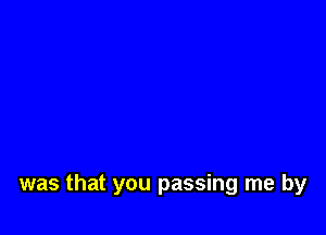 was that you passing me by