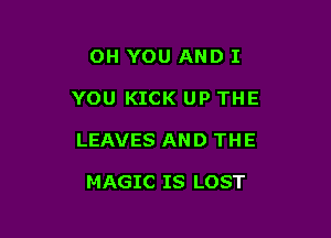 OH YOU AND I

YOU KICK UP THE

LEAVES AN D TH E

MAGIC IS LOST