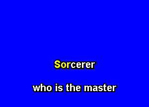 Sorcerer

who is the master