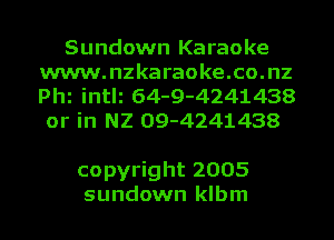 Sundown Karaoke
www.nzkaraoke.co.nz
Phi intli 64-9-4241438
or in NZ 09-4241438

copyright 2005
sundown klbm