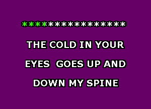 xwkikiwkbkawktkikikikawkakak

THE COLD IN YOUR

EYES GOES UP AND

DOWN MY SPINE