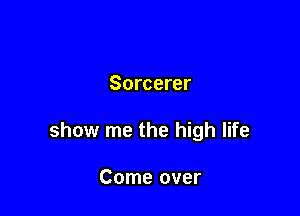 Sorcerer

show me the high life

Come over