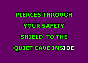 PIERCES THROUGH
YOUR SAFETY
SHIELD TO THE

QUIET CAVE INSIDE

g