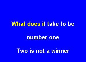 What does it take to be

number one

Two is not a winner