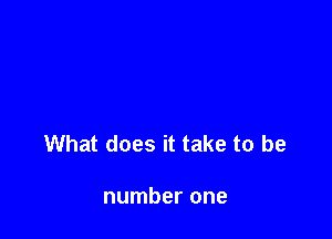 What does it take to be

number one