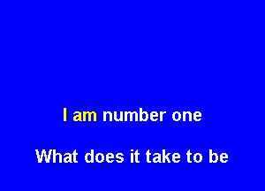I am number one

What does it take to be