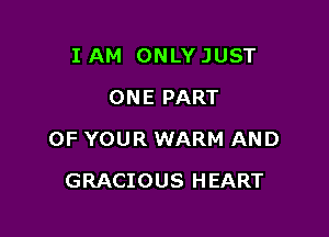 I AM ONLY JUST
ONE PART

OF YOUR WARM AND

GRACIOUS HEART