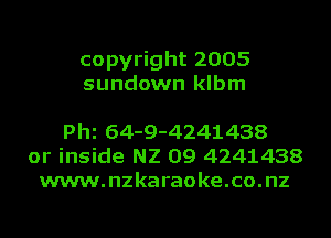 copyright 2005
sundown klbm

th 64-9-4241438
or inside N2 09 4241438
www.nzkaraoke.co.nz
