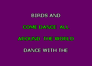 BIRDS AND

COME DANCE ALL

AROUND THE WORLD

DANCE WITH THE