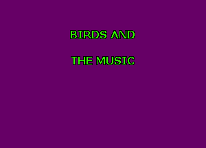 BIRDS AND

THE MUSIC