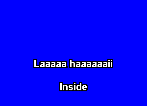 Laaaaa haaaaaaii

Inside