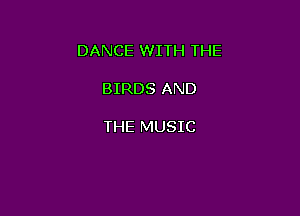 DANCE WITH THE

BIRDS AND

THE MUSIC