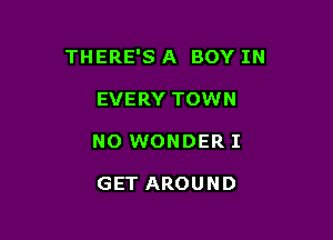 THERE'S A BOY IN

EVERY TOWN
N0 WONDER I

GET AROUND