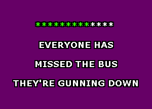 akihihiliiliihihiliihihihiliih

EVERYONE HAS
MISSED THE BUS

THEY'RE GUNNING DOWN