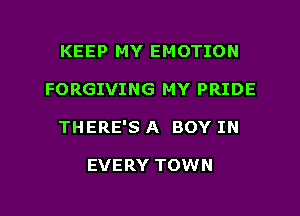 KEEP MY EMOTION
FORGIVING MY PRIDE
THERE'S A BOY IN

EVERY TOWN