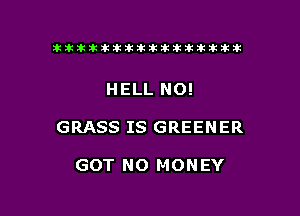 ikikikikikiklklklkikiilkikiklkik

HELL NO!

GRASS IS GREENER

GOT NO MONEY