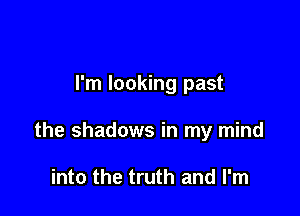 I'm looking past

the shadows in my mind

into the truth and I'm