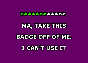 Jkakzkikikzkakakilwkbkik

MA, TAKE THIS

BADGE OFF OF ME.
I CAN'T USE IT