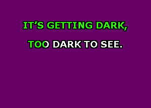 IT'S GETTING DARK,

T00 DARK TO SEE.