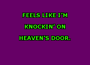 FEELS LIKE I'M

KNOCKIN' 0N
HEAVEN'S DOOR.