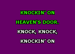 KNOCKIN' ON
HEAVEN'S DOOR.

KNOCK, KNOCK,

KNOCKIN' 0N