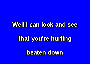 Well I can look and see

that you're hurting

beaten down