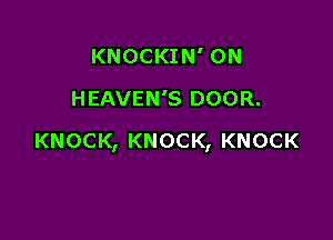 KNOCKIN' ON
HEAVEN'S DOOR.

KNOCK, KNOCK, KNOCK