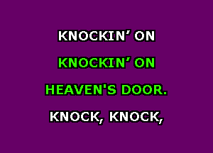KNOCKIN' ON
KNOCKIN' 0N
HEAVEN'S DOOR.

KNOCK, KNOCK,