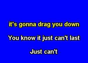 it's gonna drag you down

You know it just can't last

Just can't