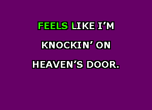 FEELS LIKE I'M

KNOCKIN' 0N
HEAVEN'S DOOR.