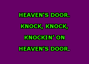 HEAVEN'S DOOR.

KNOCK, KNOCK,

KNOCKIN' 0N
HEAVEN'S DOOR.