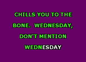 CHILLS YOU TO THE

BONE. WEDNESDAY,

DON'T MENTION
WEDNESDAY