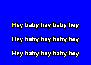 Hey baby hey baby hey

Hey baby hey baby hey

Hey baby hey baby hey