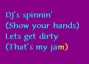 Dj's spinnin'
(Show your hands)

Lets get dirty
(That's my jam)