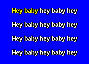 Hey baby hey baby hey
Hey baby hey baby hey

Hey baby hey baby hey

Hey baby hey baby hey