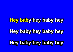 Hey baby hey baby hey

Hey baby hey baby hey

Hey baby hey baby hey