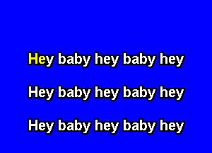 Hey baby hey baby hey

Hey baby hey baby hey

Hey baby hey baby hey