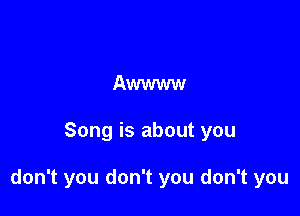 Awwww

Song is about you

don't you don't you don't you