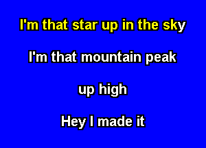 I'm that star up in the sky

I'm that mountain peak
up high

Hey I made it