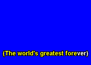 (The world's greatest forever)