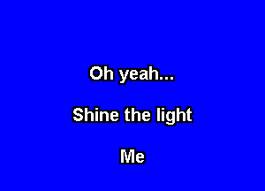 Oh yeah...

Shine the light

Me