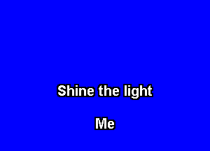 Shine the light

Me