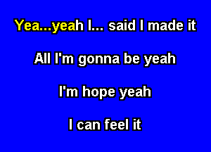 Yea...yeah I... said I made it

All I'm gonna be yeah

I'm hope yeah

I can feel it