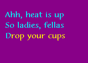 Ahh, heat is up
So ladies, fellas

Drop your cups