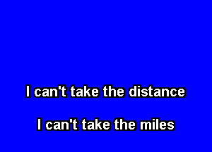I can't take the distance

I can't take the miles