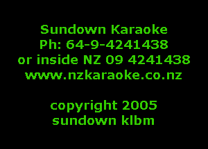 Sundown Karaoke
Phi 64-9-4241438
or inside N2 09 4241438
www.nzkaraoke.co.nz

copyright 2005
sundown klbm